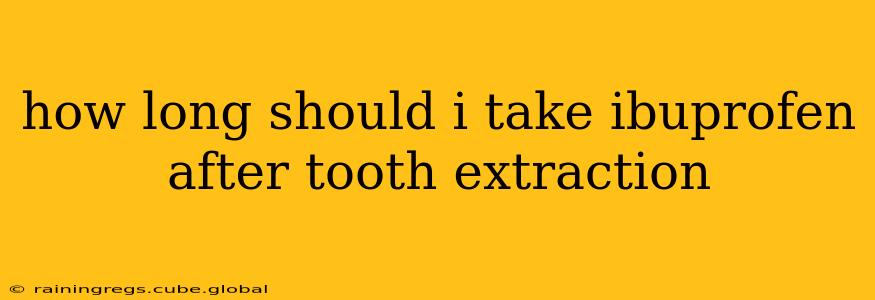 how long should i take ibuprofen after tooth extraction