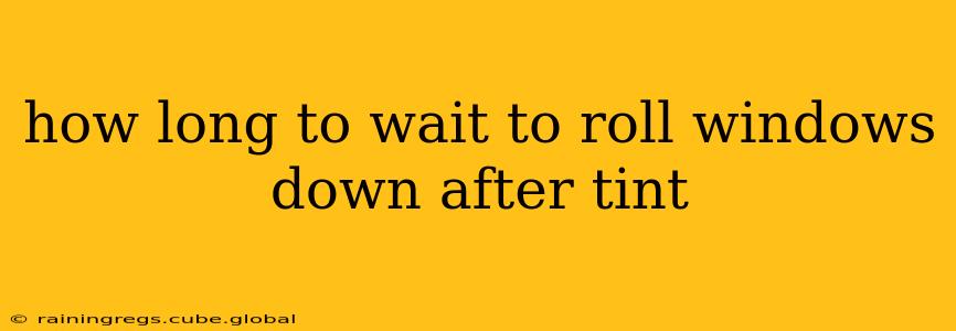 how long to wait to roll windows down after tint