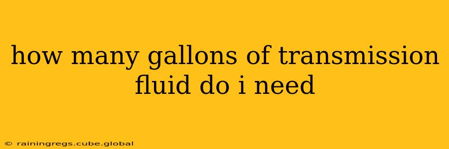 how many gallons of transmission fluid do i need