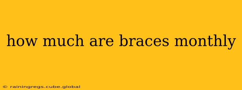 how much are braces monthly