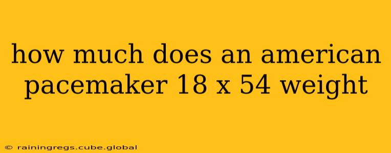 how much does an american pacemaker 18 x 54 weight