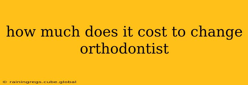 how much does it cost to change orthodontist