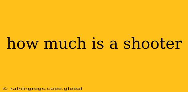 how much is a shooter