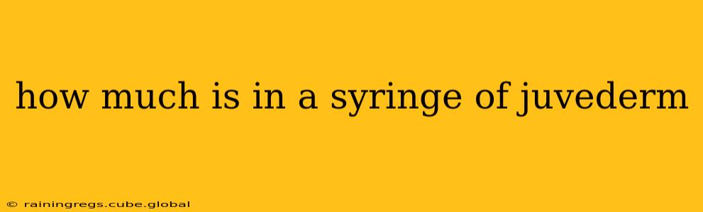 how much is in a syringe of juvederm