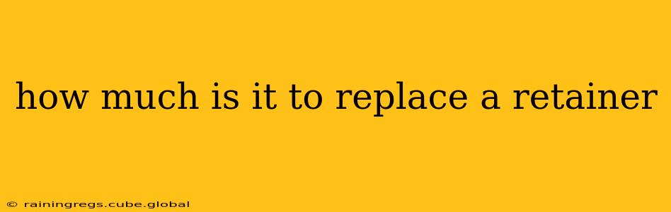 how much is it to replace a retainer