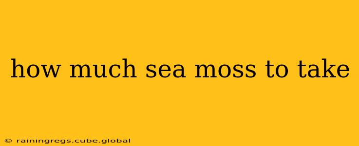 how much sea moss to take