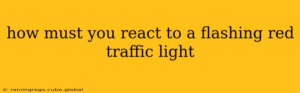 how must you react to a flashing red traffic light