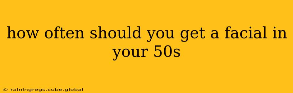 how often should you get a facial in your 50s