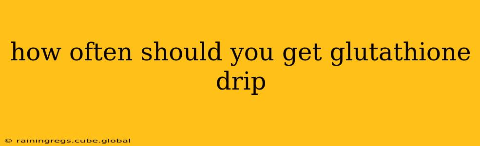 how often should you get glutathione drip