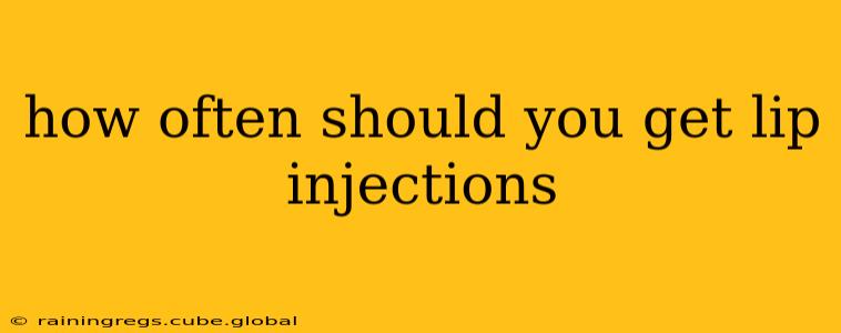 how often should you get lip injections