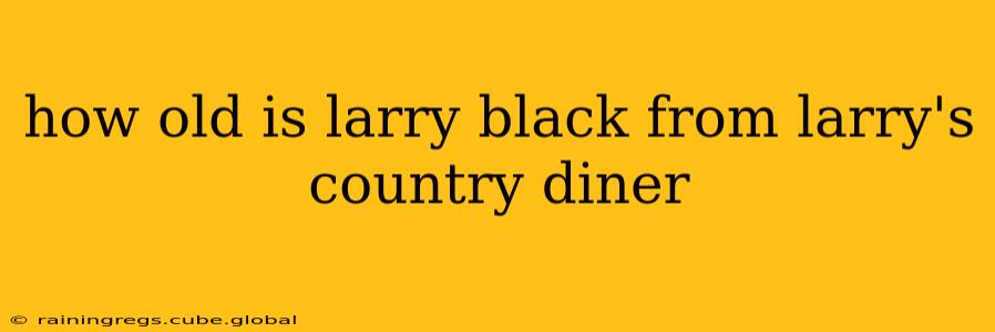 how old is larry black from larry's country diner