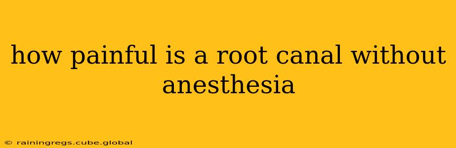 how painful is a root canal without anesthesia