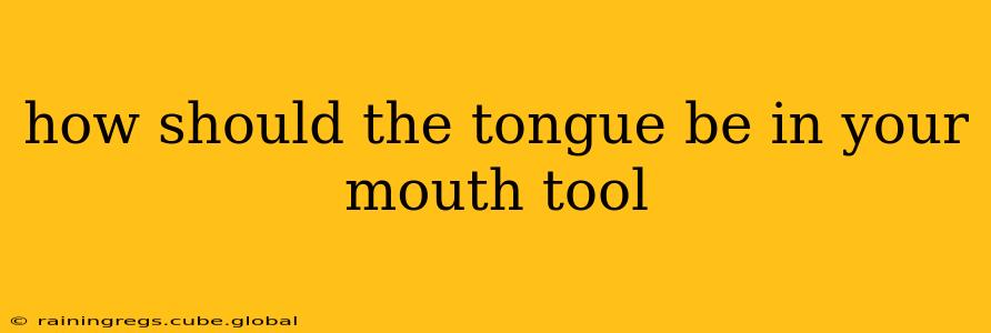 how should the tongue be in your mouth tool