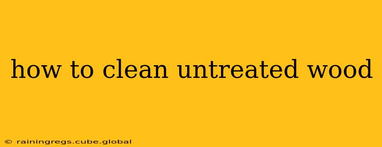 how to clean untreated wood