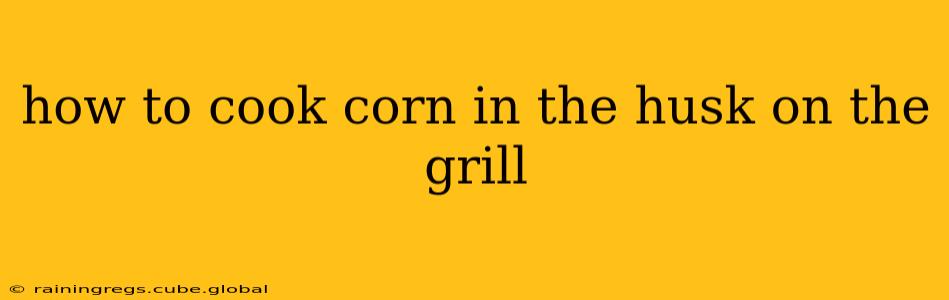 how to cook corn in the husk on the grill
