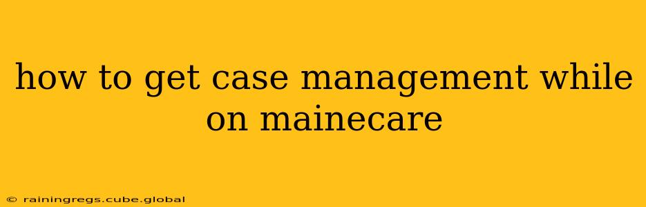 how to get case management while on mainecare