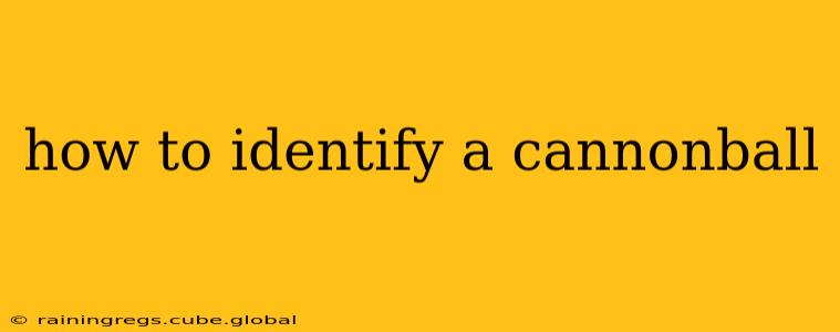 how to identify a cannonball