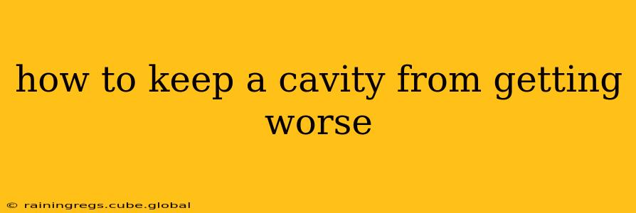 how to keep a cavity from getting worse