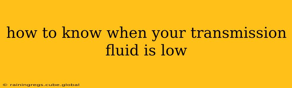 how to know when your transmission fluid is low