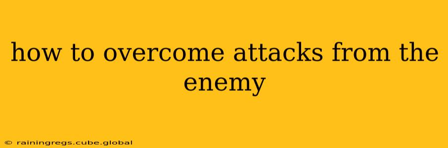 how to overcome attacks from the enemy