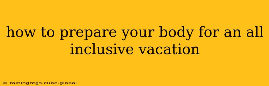 how to prepare your body for an all inclusive vacation