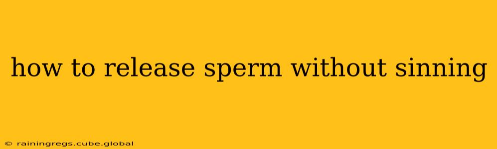 how to release sperm without sinning