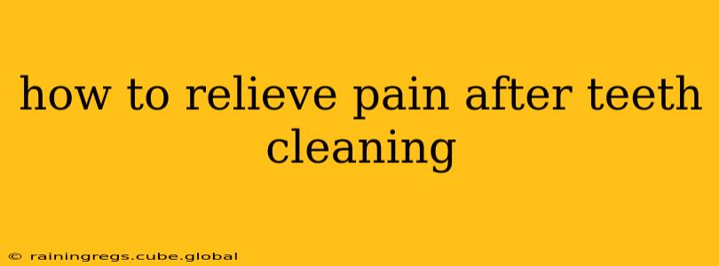 how to relieve pain after teeth cleaning