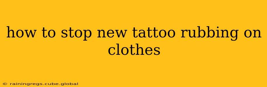 how to stop new tattoo rubbing on clothes