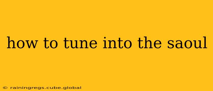 how to tune into the saoul