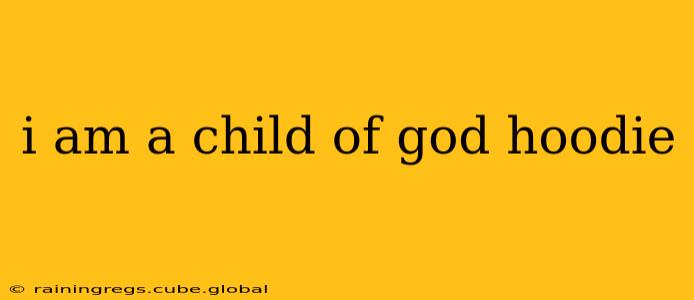 i am a child of god hoodie