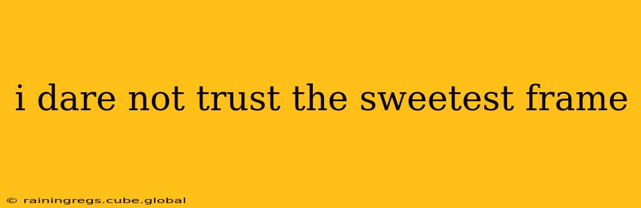 i dare not trust the sweetest frame