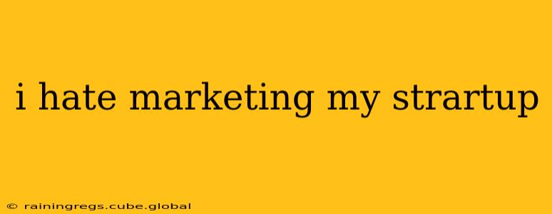 i hate marketing my strartup
