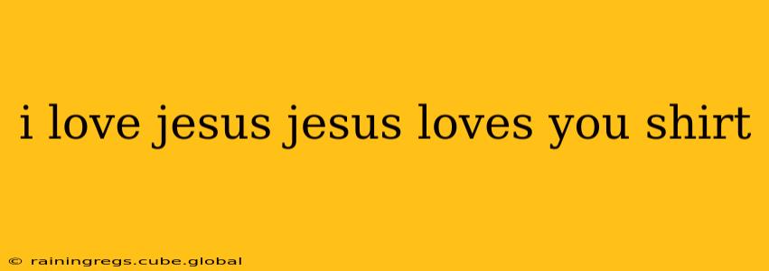 i love jesus jesus loves you shirt