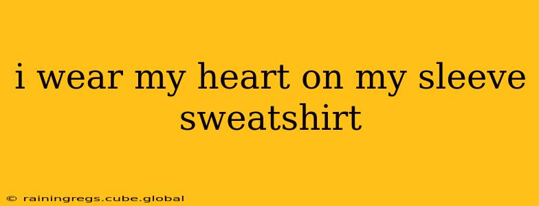 i wear my heart on my sleeve sweatshirt