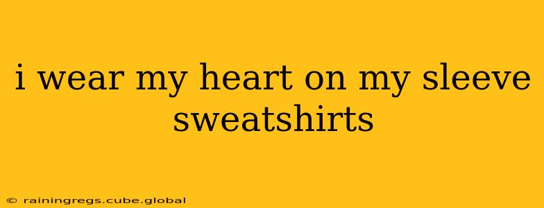 i wear my heart on my sleeve sweatshirts