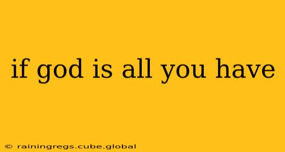if god is all you have