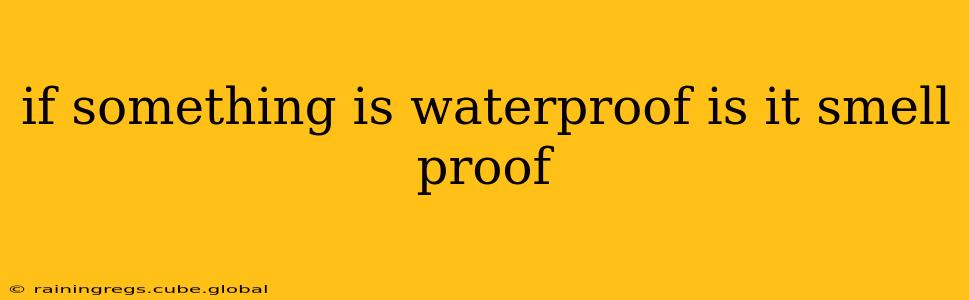 if something is waterproof is it smell proof