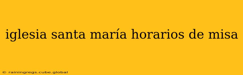 iglesia santa maría horarios de misa