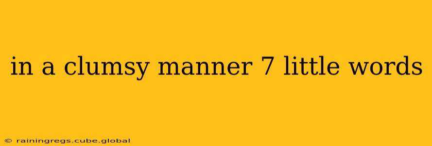 in a clumsy manner 7 little words