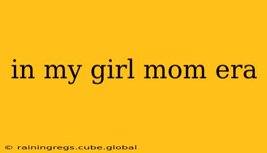 in my girl mom era