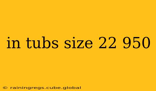 in tubs size 22 950