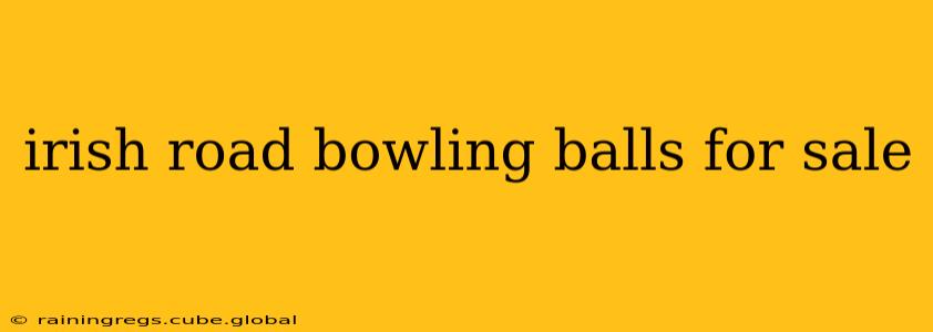 irish road bowling balls for sale