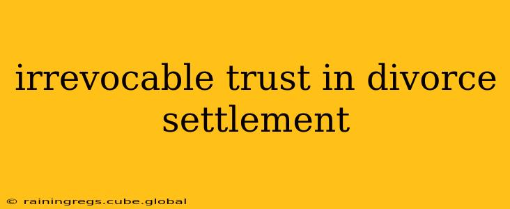 irrevocable trust in divorce settlement
