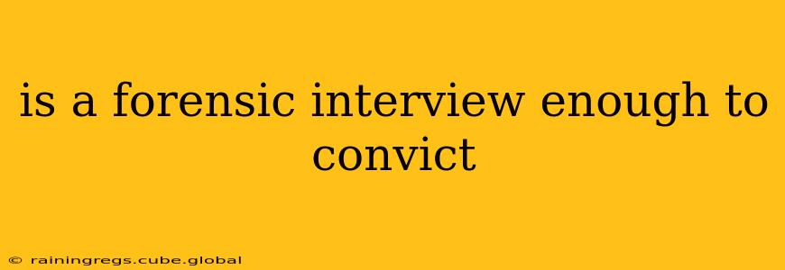is a forensic interview enough to convict
