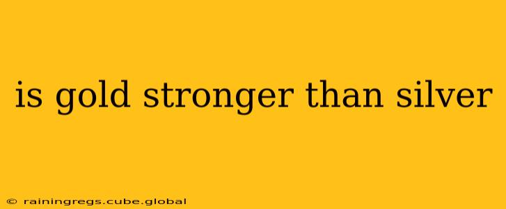 is gold stronger than silver