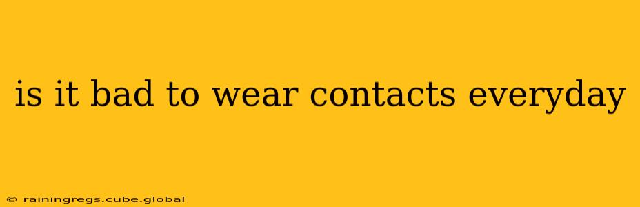 is it bad to wear contacts everyday