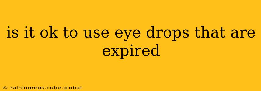 is it ok to use eye drops that are expired
