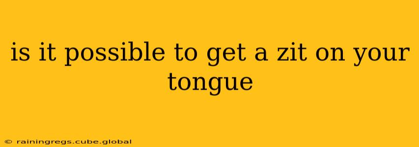 is it possible to get a zit on your tongue