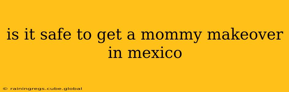 is it safe to get a mommy makeover in mexico