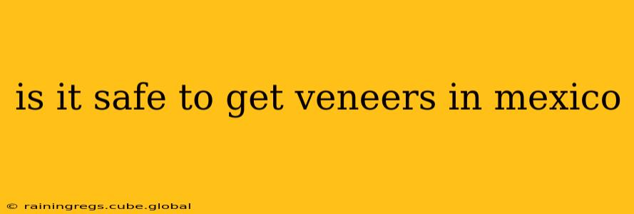 is it safe to get veneers in mexico